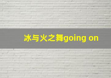 冰与火之舞going on